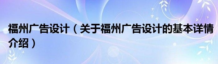 福州广告设计（关于福州广告设计的基本详情介绍）