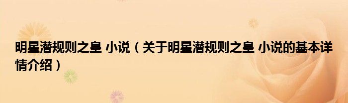 明星潜规则之皇 小说（关于明星潜规则之皇 小说的基本详情介绍）