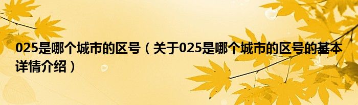 025是哪个城市的区号（关于025是哪个城市的区号的基本详情介绍）