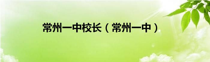 常州一中校长（常州一中）