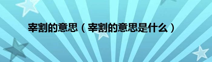 宰割的意思（宰割的意思是什么）