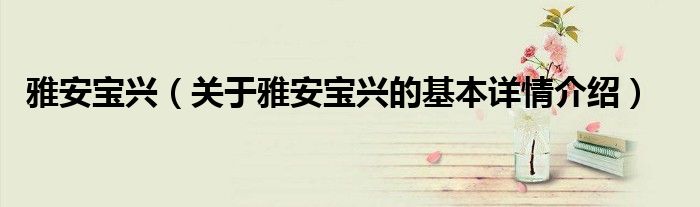 雅安宝兴（关于雅安宝兴的基本详情介绍）