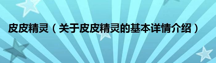 皮皮精灵（关于皮皮精灵的基本详情介绍）