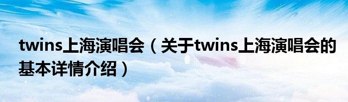 twins上海演唱会（关于twins上海演唱会的基本详情介绍）