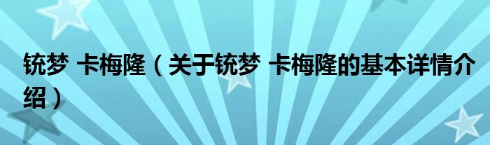 铳梦 卡梅隆（关于铳梦 卡梅隆的基本详情介绍）