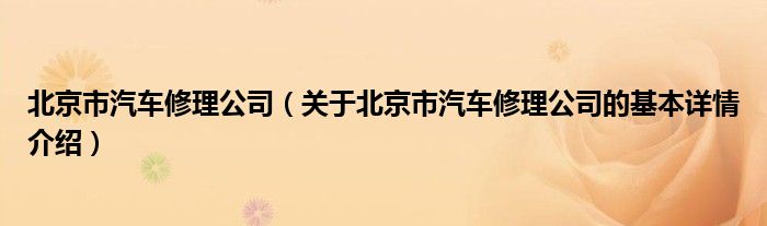 北京市汽车修理公司（关于北京市汽车修理公司的基本详情介绍）