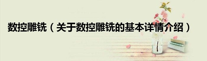 数控雕铣（关于数控雕铣的基本详情介绍）