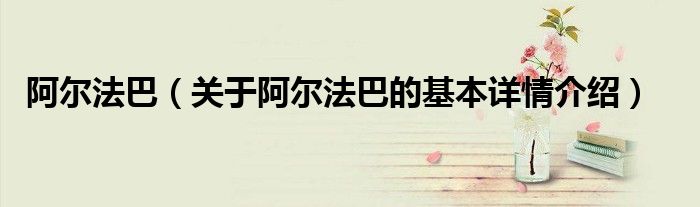 阿尔法巴（关于阿尔法巴的基本详情介绍）