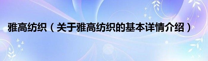 雅高纺织（关于雅高纺织的基本详情介绍）