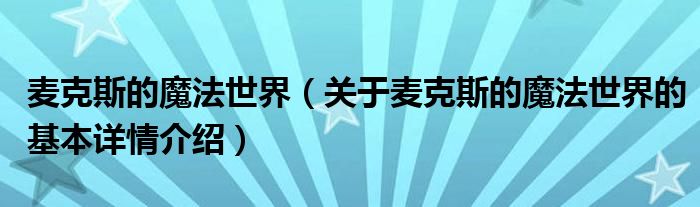 麦克斯的魔法世界（关于麦克斯的魔法世界的基本详情介绍）