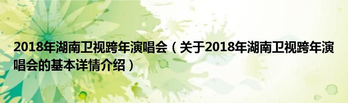 2018年湖南卫视跨年演唱会（关于2018年湖南卫视跨年演唱会的基本详情介绍）