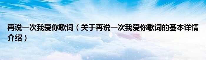 再说一次我爱你歌词（关于再说一次我爱你歌词的基本详情介绍）