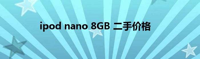 ipod nano 8GB 二手价格