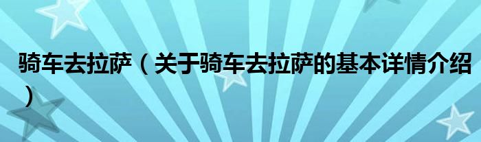 骑车去拉萨（关于骑车去拉萨的基本详情介绍）