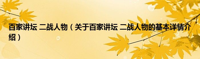百家讲坛 二战人物（关于百家讲坛 二战人物的基本详情介绍）