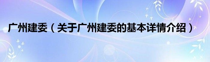 广州建委（关于广州建委的基本详情介绍）