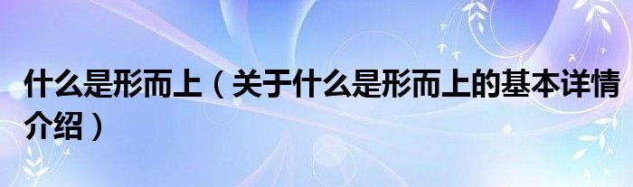 什么是形而上（关于什么是形而上的基本详情介绍）