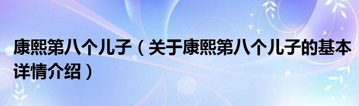 康熙第八个儿子（关于康熙第八个儿子的基本详情介绍）