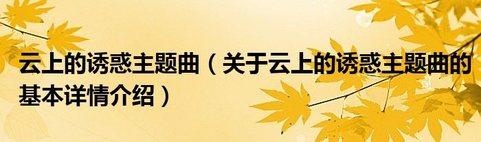 云上的诱惑主题曲（关于云上的诱惑主题曲的基本详情介绍）