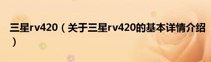 三星rv420（关于三星rv420的基本详情介绍）