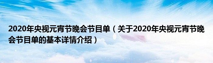 2020年央视元宵节晚会节目单（关于2020年央视元宵节晚会节目单的基本详情介绍）
