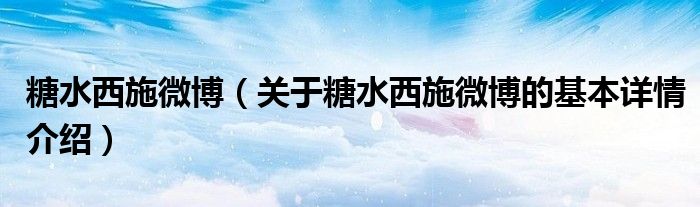 糖水西施微博（关于糖水西施微博的基本详情介绍）