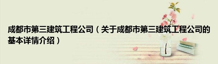成都市第三建筑工程公司（关于成都市第三建筑工程公司的基本详情介绍）