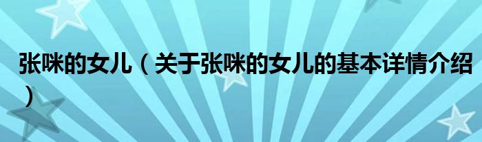 张咪的女儿（关于张咪的女儿的基本详情介绍）