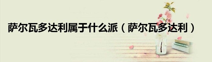 萨尔瓦多达利属于什么派（萨尔瓦多达利）