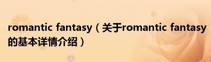 romantic fantasy（关于romantic fantasy的基本详情介绍）