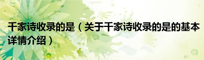 千家诗收录的是（关于千家诗收录的是的基本详情介绍）