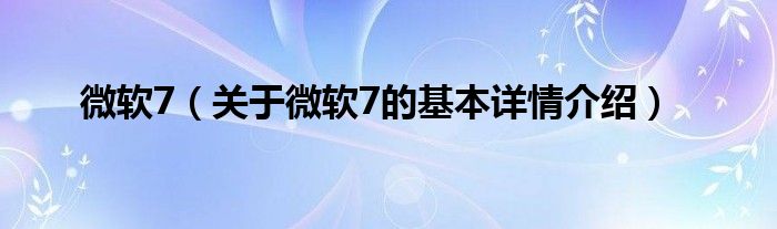 微软7（关于微软7的基本详情介绍）