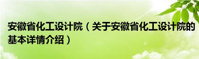 安徽省化工设计院（关于安徽省化工设计院的基本详情介绍）