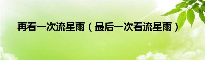 再看一次流星雨（最后一次看流星雨）