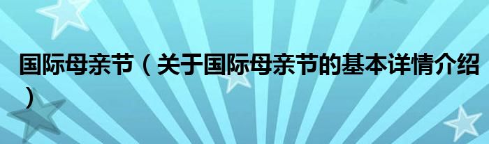 国际母亲节（关于国际母亲节的基本详情介绍）