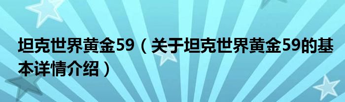 坦克世界黄金59（关于坦克世界黄金59的基本详情介绍）