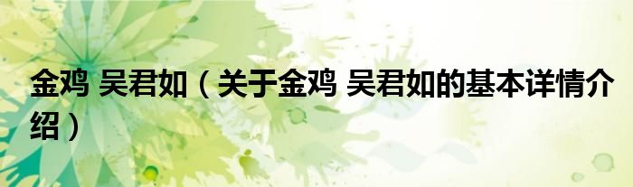 金鸡 吴君如（关于金鸡 吴君如的基本详情介绍）