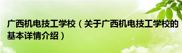 广西机电技工学校（关于广西机电技工学校的基本详情介绍）