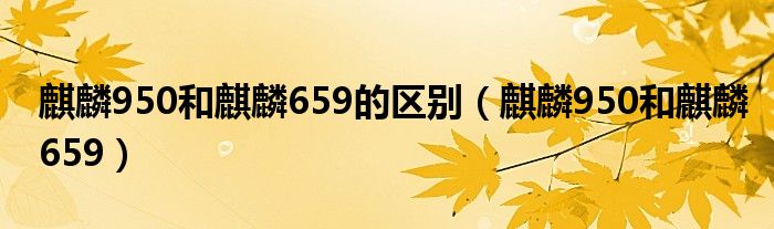 麒麟950和麒麟659的区别（麒麟950和麒麟659）