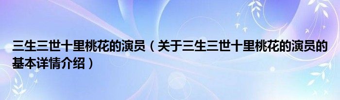 三生三世十里桃花的演员（关于三生三世十里桃花的演员的基本详情介绍）
