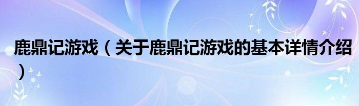 鹿鼎记游戏（关于鹿鼎记游戏的基本详情介绍）