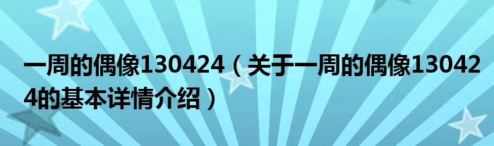 一周的偶像130424（关于一周的偶像130424的基本详情介绍）