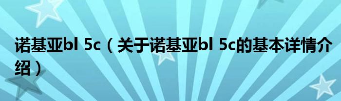 诺基亚bl 5c（关于诺基亚bl 5c的基本详情介绍）