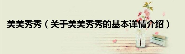 美美秀秀（关于美美秀秀的基本详情介绍）