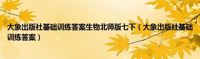 大象出版社基础训练答案生物北师版七下（大象出版社基础训练答案）