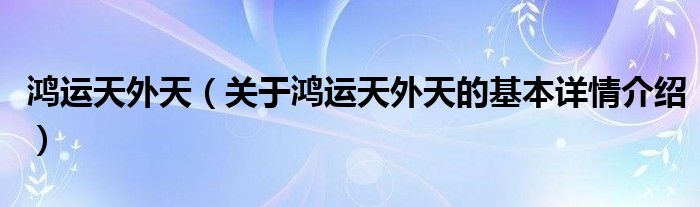 鸿运天外天（关于鸿运天外天的基本详情介绍）