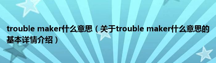 trouble maker什么意思（关于trouble maker什么意思的基本详情介绍）