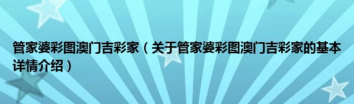 管家婆彩图澳门吉彩家（关于管家婆彩图澳门吉彩家的基本详情介绍）