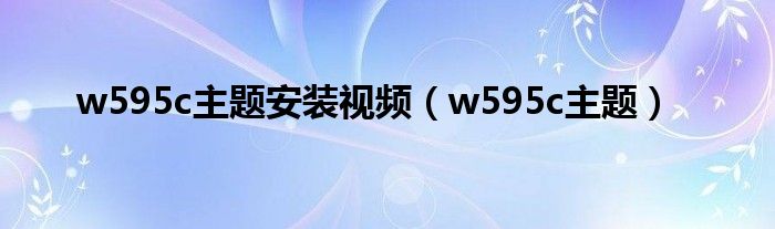 w595c主题安装视频（w595c主题）