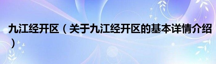 九江经开区（关于九江经开区的基本详情介绍）